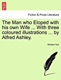 Man Who Eloped with His Own Wife with Three Coloured Illustrations by Alfred Ashley 2011 9781241170417 Front Cover