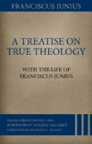 Treatise on True Theology With the Life of Franciscus Junius  9781601783417 Front Cover