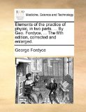 Elements of the Practice of Physic, in Two Parts by Geo Fordyce, the Fifth Edition, Corrected and Enlarged 2010 9781140940418 Front Cover