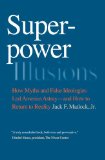 Superpower Illusions How Myths and False Ideologies Led America Astray--And How to Return to Reality  9780300171419 Front Cover