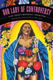 Our Lady of Controversy Alma lÃ³pez's Irreverent Apparition 2011 9780292726420 Front Cover