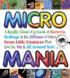 Micro Mania A Really Close-up Look at Bacteria, Bedbugs and the Zillions of Other Gross Little Creatures That Live in, on and All Around You! 2009 9780982306420 Front Cover