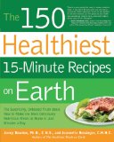 150 Healthiest 15-Minute Recipes on Earth The Surprising, Unbiased Truth about How to Make the Most Deliciously Nutritious Meals at Home in Just Minutes a Day 2010 9781592334421 Front Cover