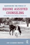 Harnessing the Power of Equine Assisted Counseling Adding Animal Assisted Therapy to Your Practice