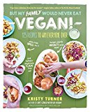 But My Family Would Never Eat Vegan! 125 Recipes to Win Everyone Over  9781615193424 Front Cover