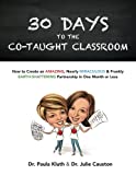 30 Days to the Co-Taught Classroom How to Create an Amazing, Nearly Miraculous and Frankly Earth-Shattering Partnership in One Month or Less  9781546797425 Front Cover