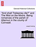 And Shall Trelawney Die? and the Mist on the Moors Being Romances of the Parish of Altarnun in the County of Cornwall 2011 9781241204426 Front Cover