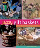 Jazzy Gift Baskets Making and Decorating Glorious Presents 2007 9781402744426 Front Cover