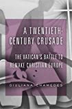 Twentieth-Century Crusade The Vatican's Battle to Remake Christian Europe  9780674983427 Front Cover