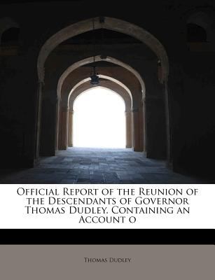 Official Report of the Reunion of the Descendants of Governor Thomas Dudley Containing an Account O 2009 9781113852427 Front Cover