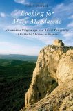 Looking for Mary Magdalene Alternative Pilgrimage and Ritual Creativity at Catholic Shrines in France  9780199898428 Front Cover