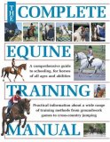 Complete Equine Training Manual A Comprehensive Guide to Schooling, for Horses of All Ages and Abilities 2007 9780715326428 Front Cover