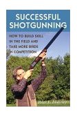 Successful Shotgunning How to Build Skill in the Field and Take More Birds in Competition 2003 9780811700429 Front Cover