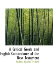 Critical Greek and English Concordance of the New Testament 2009 9781113184429 Front Cover