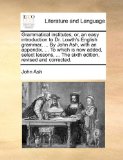 Grammatical Institutes; or, an Easy Introduction to Dr Lowth's English Grammar, by John Ash, with an Appendix, to Which Is Now Added, Select 2010 9781170668429 Front Cover