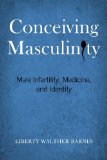 Conceiving Masculinity Male Infertility, Medicine, and Identity cover art