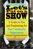 Let's Put on a Show A Guide to Fun and Fundraising for Your Community Organization 2006 9781581154429 Front Cover
