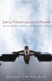 Love, Violence, and the Cross How the Nonviolent God Saves Us Through the Cross of Christ 2010 9781608990429 Front Cover