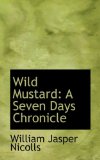 Wild Mustard : A Seven Days Chronicle 2009 9780559930430 Front Cover