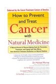 How to Prevent and Treat Cancer with Natural Medicine A Natural Arsenal of Disease-Fighting Tools for Prevention, Treatment, and Coping with Side Effects  9781573223430 Front Cover