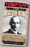 Match King Ivar Kreuger, the Financial Genius Behind a Century of Wall Street Scandals 2009 9781586487430 Front Cover