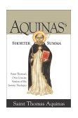 Aquinas&#39;s Shorter Summa St. Thomas&#39;s Own Concise Version of His Summa Theologica