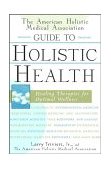 American Holistic Medical Association Guide to Holistic Health Healing Therapies for Optimal Wellness