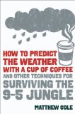 How to Predict the Weather with a Cup of Coffee And Other Techniques for Surviving the 9-to-5 Jungle 2011 9781606522431 Front Cover