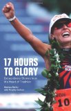 17 Hours to Glory Extraordinary Stories from the Heart of Triathlon 2010 9781934030431 Front Cover
