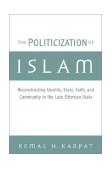 Politicization of Islam Reconstructing Identity, State, Faith, and Community in the Late Ottoman State  9780195165432 Front Cover