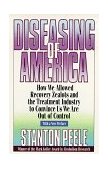 Diseasing of America How We Allowed Recovery Zealots and the Treatment Industry to Convince Us We Are Out of Control 1999th 9780787946432 Front Cover