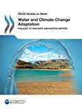 Water and Climate Change Adaptation: Policies to Navigate Uncharted Waters OECD Studies on Water 2013 9789264200432 Front Cover