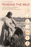 Tending the Wild Native American Knowledge and the Management of California&#39;s Natural Resources