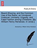 Beard-Shaving, and the Common Use of the Razor, an Unnatural, Irrational, Unmanly, Ungodly, and Fatal Fashion among Christians [by William Henry Hens 2011 9781241179434 Front Cover