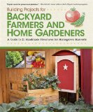 Building Projects for Backyard Farmers and Home Gardeners A Guide to 21 Handmade Structures for Homegrown Harvests 2012 9781565235434 Front Cover