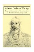 New Order of Things Property, Power, and the Transformation of the Creek Indians, 1733-1816