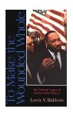 To Make the Wounded Whole The Cultural Legacy of Martin Luther King, Jr. cover art