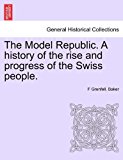 Model Republic a History of the Rise and Progress of the Swiss People 2011 9781241456436 Front Cover