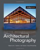 Architectural Photography Composition, Capture, and Digital Image Processing  9781933952437 Front Cover