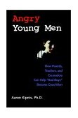 Angry Young Men How Parents, Teachers, and Counselors Can Help "Bad Boys" Become Good Men 2002 9780787960438 Front Cover