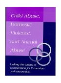 Child Abuse, Domestic Violence, and Animal Abuse Linking the Circles of Compassion for Prevention and Intervention cover art
