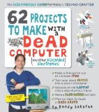 62 Projects to Make with a Dead Computer (and Other Discarded Electronics) 2010 9780761152439 Front Cover