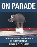 On Parade The Hidden World of Animals in Entertainment 2010 9781554551439 Front Cover