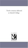 Twelve Sermons : Delivered at Antioch College 2006 9781425530440 Front Cover