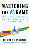 Mastering the VC Game A Venture Capital Insider Reveals How to Get from Start-Up to IPO on Your Terms 2011 9781591844440 Front Cover
