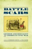 Battle Scars Gender and Sexuality in the American Civil War