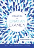 Reimagining the Ignatian Examen Fresh Ways to Pray from Your Day  9780829442441 Front Cover