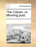 Citizen; or, Morning Post 2010 9781170969441 Front Cover