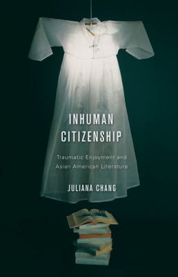 Inhuman Citizenship Traumatic Enjoyment and Asian American Literature 2012 9780816674442 Front Cover