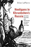 Hooligans in Khrushchev's Russia Defining, Policing, and Producing Deviance During the Thaw cover art